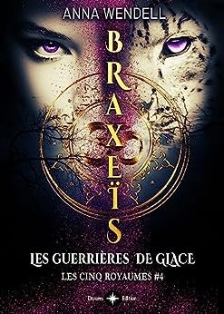 Anna Wendell - Les Cinq Royaumes, Tome 4 : Braxeïs - Les Guerrières de glace