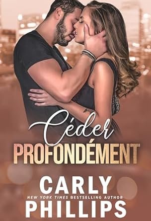 Carly Phillips - Les mauvais garçons millardaires ,Tome 4 : Céder profondément