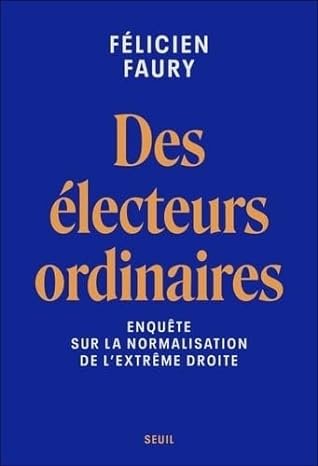 Félicien Faury - Des électeurs ordinaires: Enquête sur la normalisation de l'extrême droite