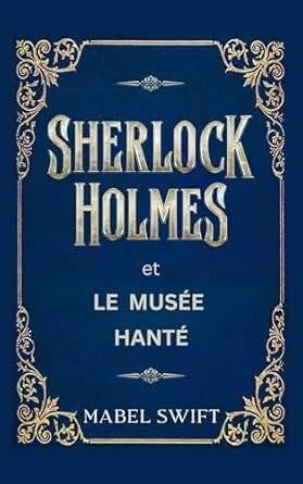 Mabel Swift - Mystères de Sherlock Holmes ,Tome 2: Sherlock Holmes et Le Musée hanté