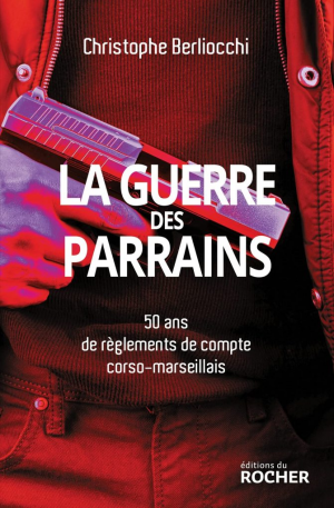 Christophe Berliocchi – La guerre des parrains : 50 ans de règlements de compte corso-marseillais