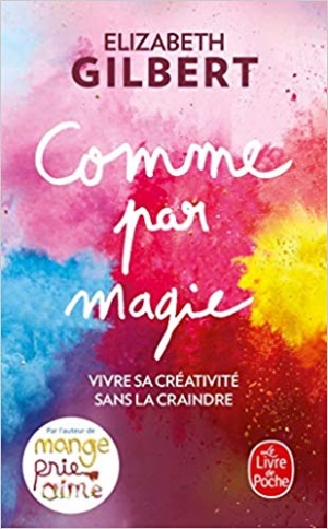 Elizabeth Gilbert – Comme par magie: Vivre sa créativité sans la craindre