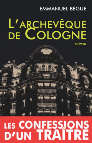 Emmanuel Bégué – L&rsquo;archevêque de Cologne, ou les confessions d&rsquo;un traître