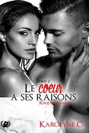 Karolyne C. – Le coeur a ses raisons – Tome 2: Risquer d&rsquo;aimer